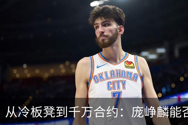 从冷板凳到千万合约：庞峥麟能否破解男篮后卫线困局？