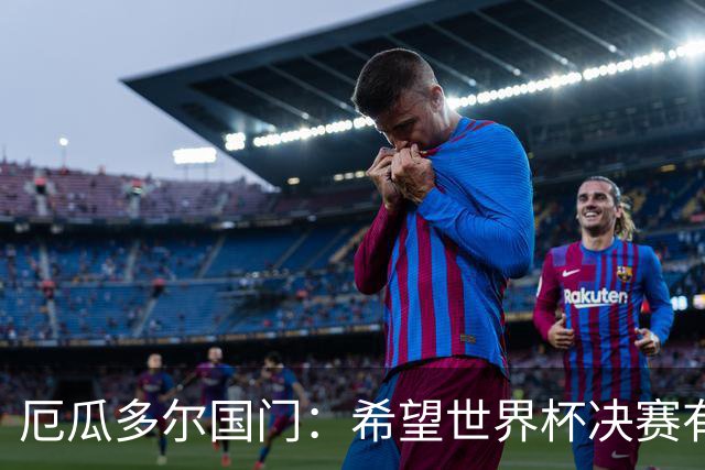厄瓜多尔国门：希望世界杯决赛有其他结局，有时生活对梅西不公平