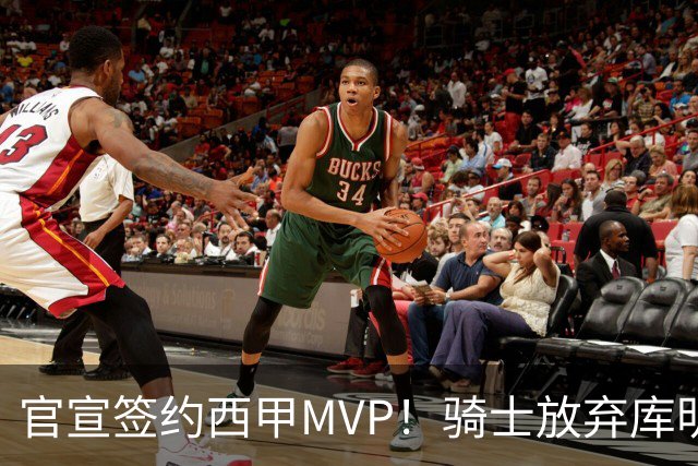 官宣签约西甲MVP！骑士放弃库明加，只愿给底薪！
