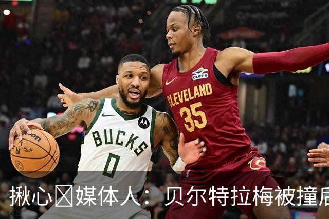 揪心🙏媒体人：贝尔特拉梅被撞后头部着地，似乎出现了抽搐症状