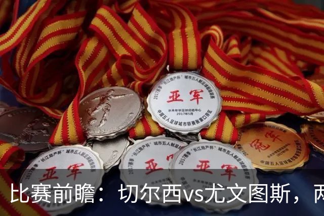 比赛前瞻：切尔西vs尤文图斯，两大豪门决战香港启德体育园