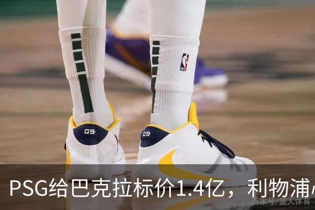 PSG给巴克拉标价1.4亿，利物浦心理底线仅7500万